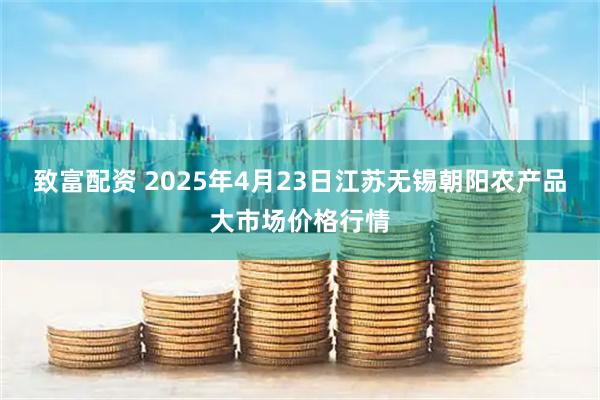 致富配资 2025年4月23日江苏无锡朝阳农产品大市场价格行情