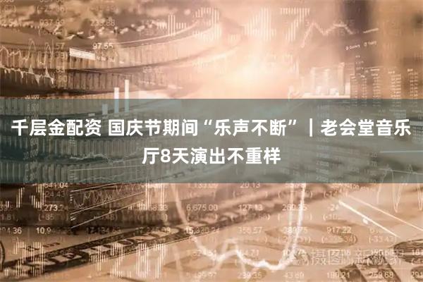 千层金配资 国庆节期间“乐声不断”｜老会堂音乐厅8天演出不重样