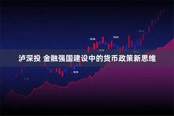 泸深投 金融强国建设中的货币政策新思维