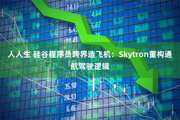 人人生 硅谷程序员跨界造飞机：Skytron重构通航驾驶逻辑