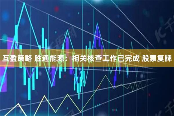 互盈策略 胜通能源：相关核查工作已完成 股票复牌