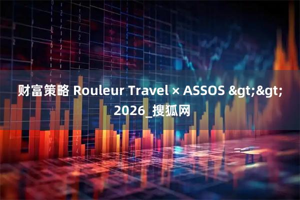 财富策略 Rouleur Travel × ASSOS >> 2026_搜狐网