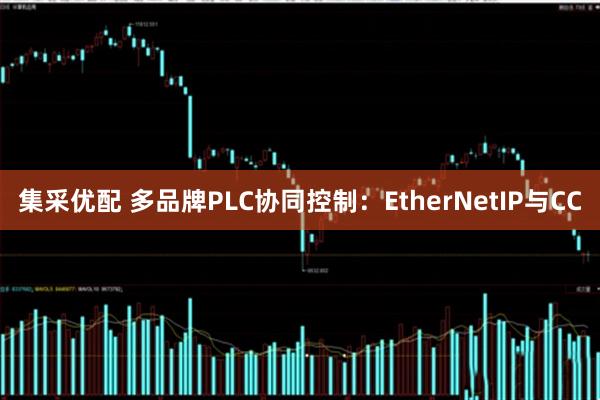 集采优配 多品牌PLC协同控制：EtherNetIP与CC