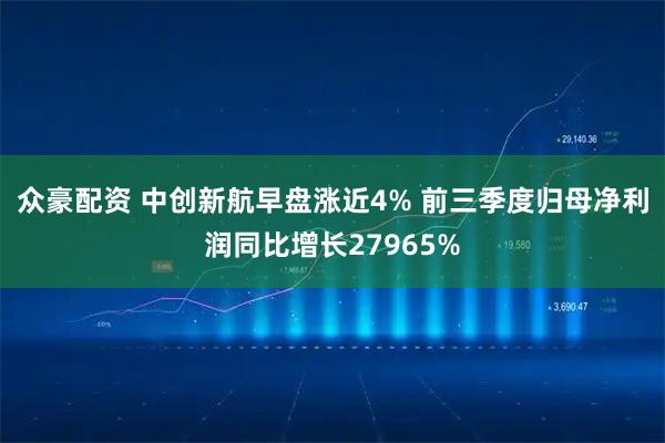 众豪配资 中创新航早盘涨近4% 前三季度归母净利润同比增长27965%