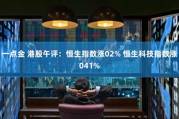 一点金 港股午评：恒生指数涨02% 恒生科技指数涨041%